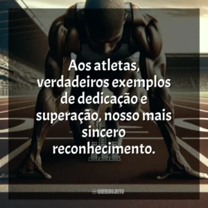 Aos atletas, verdadeiros exemplos de dedicação e superação, nosso mais sincero reconhecimento. Dia do Atleta