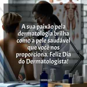 A sua paixão pela dermatologia brilha como a pele saudável que você nos proporciona. Feliz Dia do Dermatologista! Dia do Dermatologista