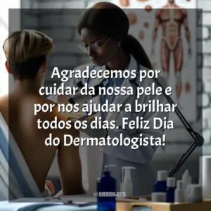 Agradecemos por cuidar da nossa pele e por nos ajudar a brilhar todos os dias. Feliz Dia do Dermatologista! Dia do Dermatologista