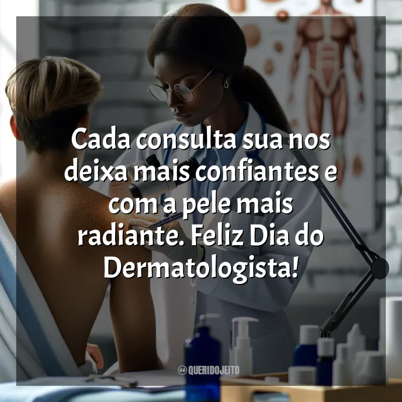 Dia do Dermatologista Frases: Cada consulta sua nos deixa mais confiantes e com a pele mais radiante. Feliz Dia do Dermatologista!