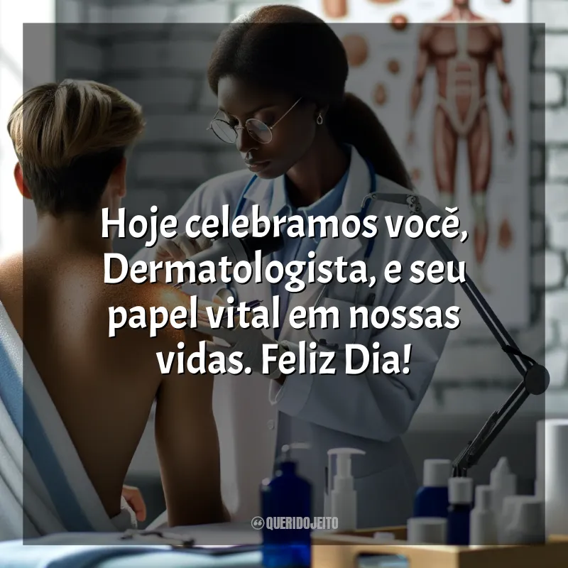 Frases para o Dia do Dermatologista: Hoje celebramos você, Dermatologista, e seu papel vital em nossas vidas. Feliz Dia!