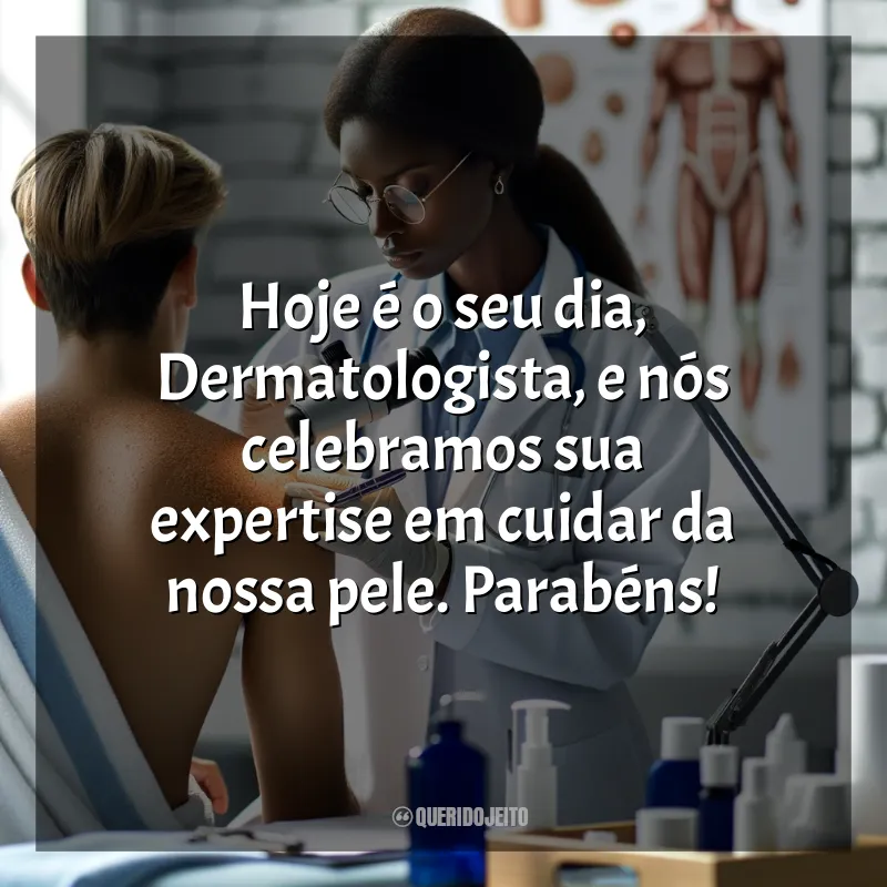Frases para o Dia do Dermatologista: Hoje é o seu dia, Dermatologista, e nós celebramos sua expertise em cuidar da nossa pele. Parabéns!