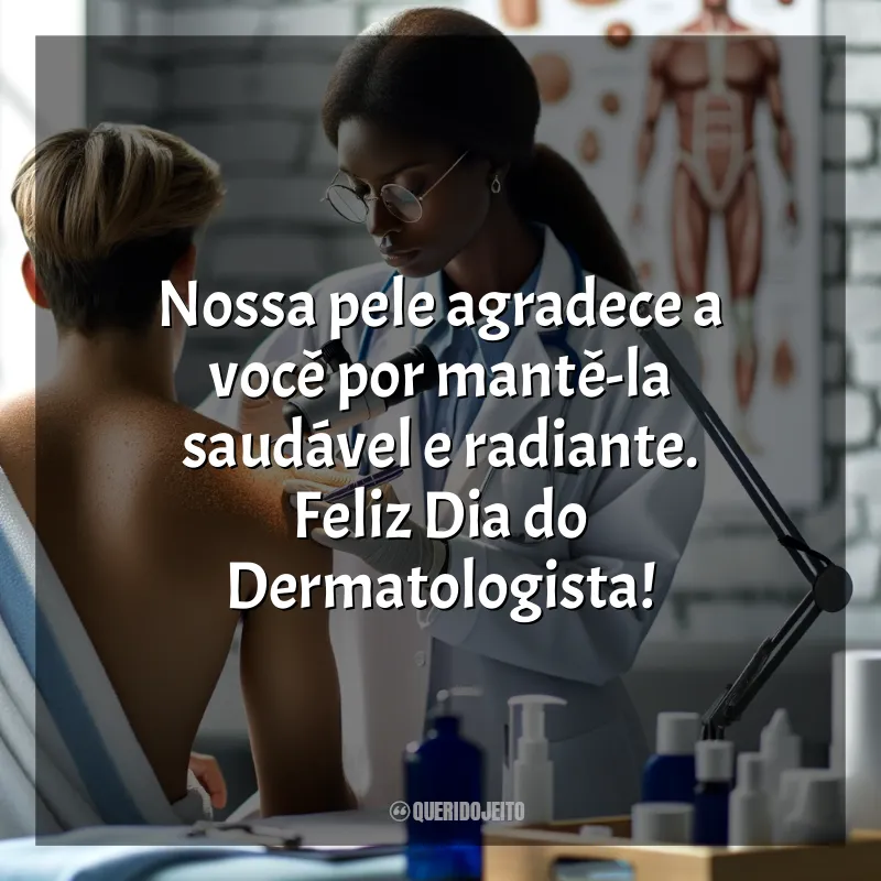 Dia do Dermatologista Frases: Nossa pele agradece a você por mantê-la saudável e radiante. Feliz Dia do Dermatologista!