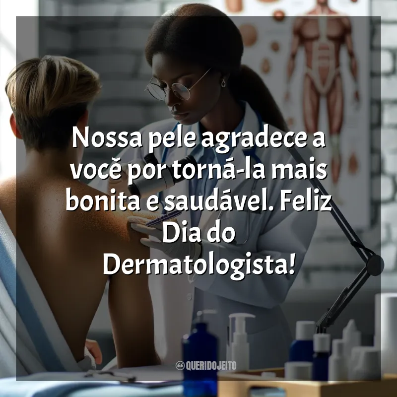 Frases para o Dia do Dermatologista: Nossa pele agradece a você por torná-la mais bonita e saudável. Feliz Dia do Dermatologista!