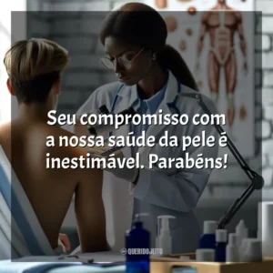Seu compromisso com a nossa saúde da pele é inestimável. Parabéns! Dia do Dermatologista