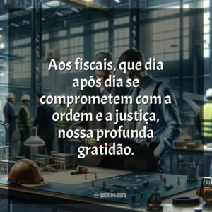 Aos fiscais, que dia após dia se comprometem com a ordem e a justiça, nossa profunda gratidão. Dia do Fiscal