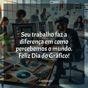 Seu trabalho faz a diferença em como percebemos o mundo. Feliz Dia do Gráfico! Dia do Gráfico