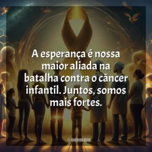 A esperança é nossa maior aliada na batalha contra o câncer infantil. Juntos, somos mais fortes. Dia da Luta Contra o Câncer Infantil