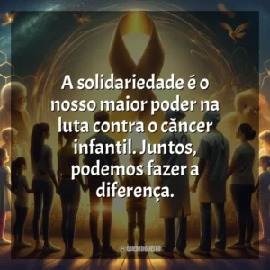 A solidariedade é o nosso maior poder na luta contra o câncer infantil. Juntos, podemos fazer a diferença. Dia da Luta Contra o Câncer Infantil