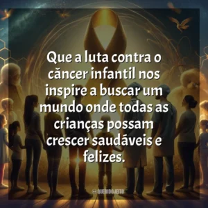 Que a luta contra o câncer infantil nos inspire a buscar um mundo onde todas as crianças possam crescer saudáveis e felizes. Dia da Luta Contra o Câncer Infantil