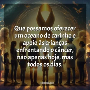 Que possamos oferecer um oceano de carinho e apoio às crianças enfrentando o câncer, não apenas hoje, mas todos os dias. Dia da Luta Contra o Câncer Infantil
