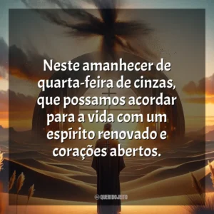 Neste amanhecer de quarta-feira de cinzas, que possamos acordar para a vida com um espírito renovado e corações abertos. Quarta-feira de Cinzas
