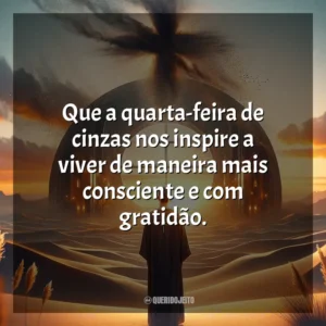 Que a quarta-feira de cinzas nos inspire a viver de maneira mais consciente e com gratidão. Quarta-feira de Cinzas