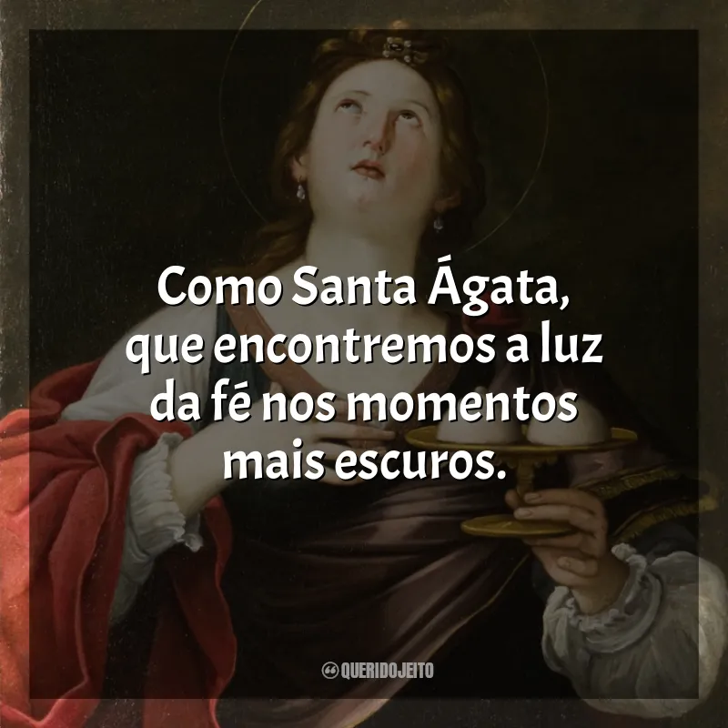 Frases Santa Ágata: Como Santa Ágata, que encontremos a luz da fé nos momentos mais escuros.