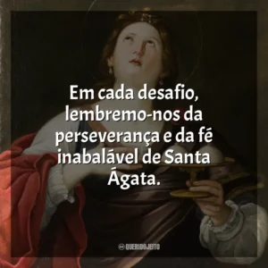 Em cada desafio, lembremo-nos da perseverança e da fé inabalável de Santa Ágata. Santa Ágata