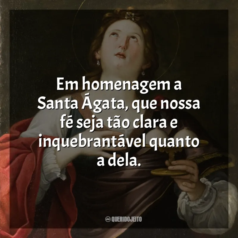Frases de Santa Ágata: Em homenagem a Santa Ágata, que nossa fé seja tão clara e inquebrantável quanto a dela.