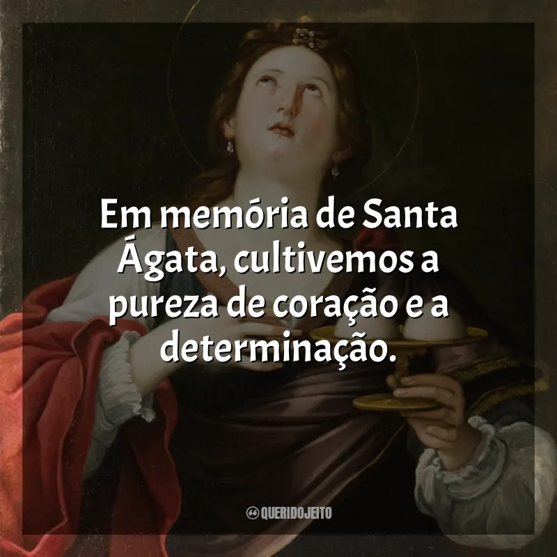 Frases Santa Ágata: Em memória de Santa Ágata, cultivemos a pureza de coração e a determinação.