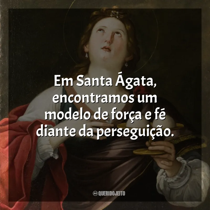 Santa Ágata Frases: Em Santa Ágata, encontramos um modelo de força e fé diante da perseguição.