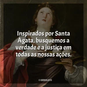 Inspirados por Santa Ágata, busquemos a verdade e a justiça em todas as nossas ações. Santa Ágata