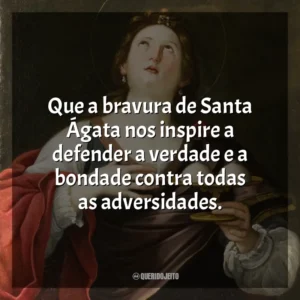 Que a bravura de Santa Ágata nos inspire a defender a verdade e a bondade contra todas as adversidades. Santa Ágata