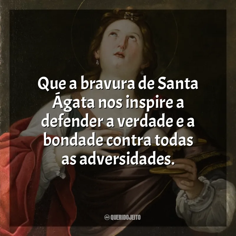 Frases Santa Ágata: Que a bravura de Santa Ágata nos inspire a defender a verdade e a bondade contra todas as adversidades.