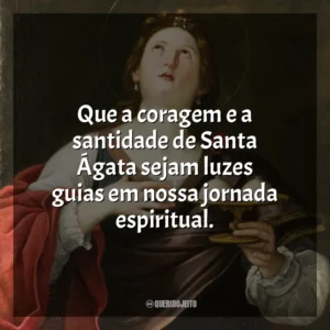 Que a coragem e a santidade de Santa Ágata sejam luzes guias em nossa jornada espiritual. Santa Ágata