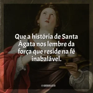 Que a história de Santa Ágata nos lembre da força que reside na fé inabalável. Santa Ágata