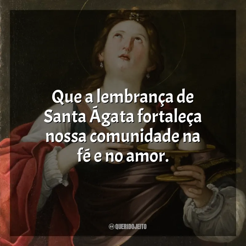 Mensagens Santa Ágata: Que a lembrança de Santa Ágata fortaleça nossa comunidade na fé e no amor.