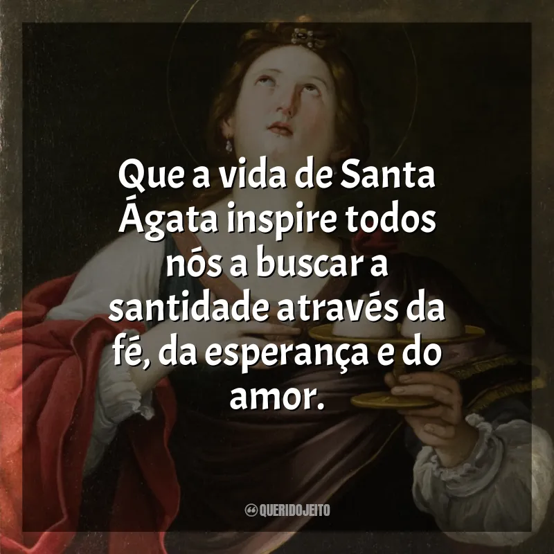 Frases de Santa Ágata: Que a vida de Santa Ágata inspire todos nós a buscar a santidade através da fé, da esperança e do amor.
