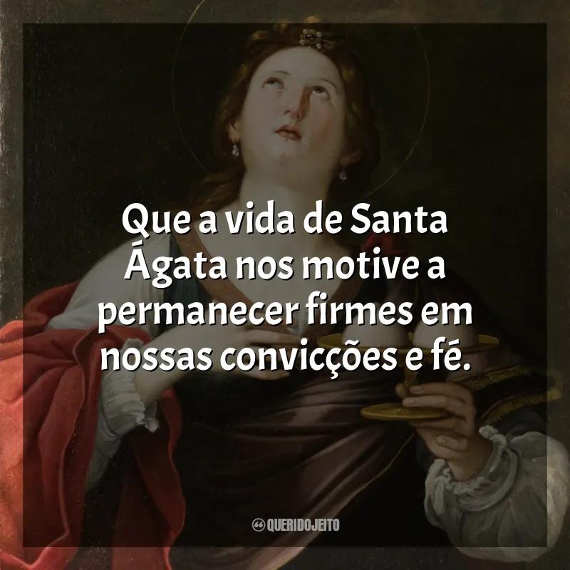 Frases Santa Ágata: Que a vida de Santa Ágata nos motive a permanecer firmes em nossas convicções e fé.