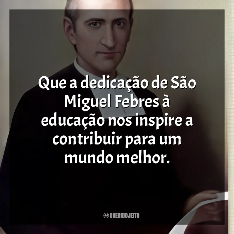 Frases de São Miguel Febres: Que a dedicação de São Miguel Febres à educação nos inspire a contribuir para um mundo melhor.