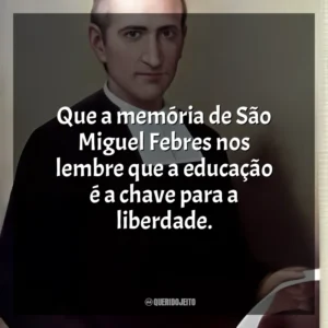 Que a memória de São Miguel Febres nos lembre que a educação é a chave para a liberdade. São Miguel Febres