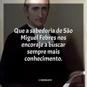 Que a sabedoria de São Miguel Febres nos encoraje a buscar sempre mais conhecimento. São Miguel Febres