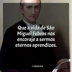 Que a vida de São Miguel Febres nos encoraje a sermos eternos aprendizes. São Miguel Febres