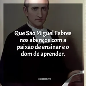 Que São Miguel Febres nos abençoe com a paixão de ensinar e o dom de aprender. São Miguel Febres