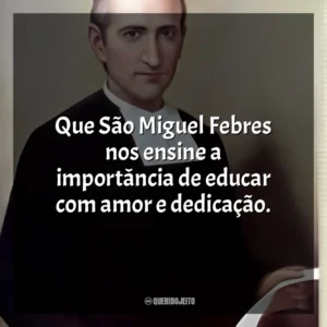 Que São Miguel Febres nos ensine a importância de educar com amor e dedicação. São Miguel Febres