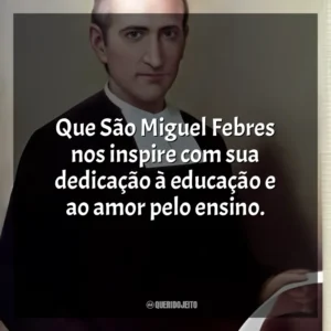 Que São Miguel Febres nos inspire com sua dedicação à educação e ao amor pelo ensino. São Miguel Febres