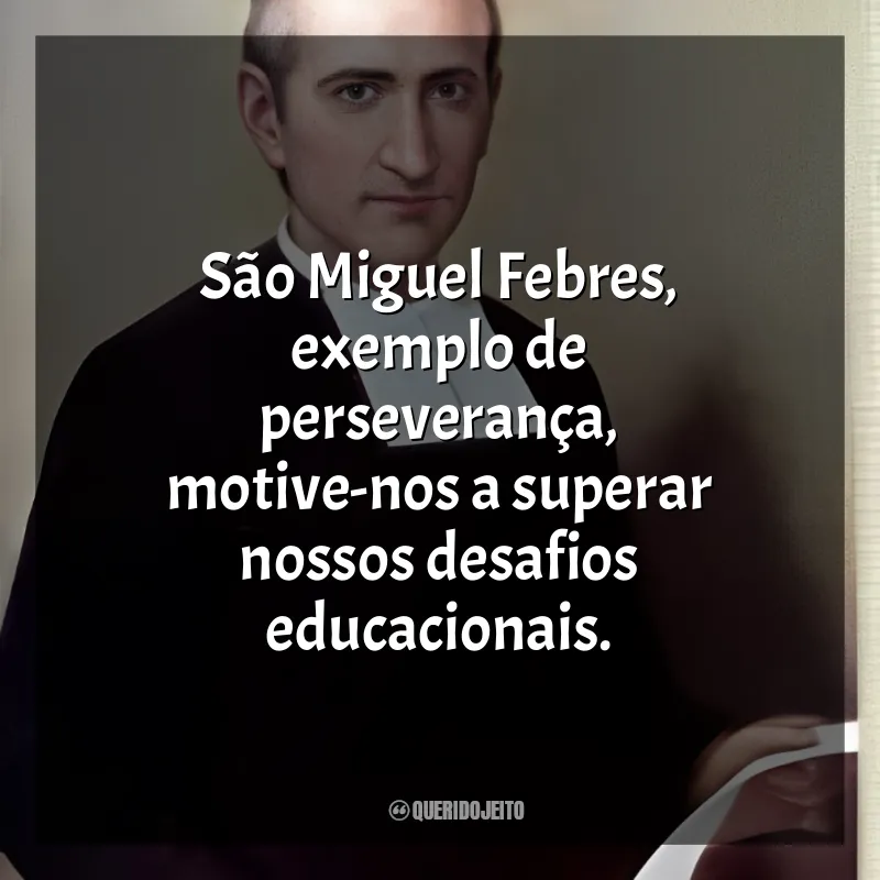 São Miguel Febres Mensagens: São Miguel Febres, exemplo de perseverança, motive-nos a superar nossos desafios educacionais.