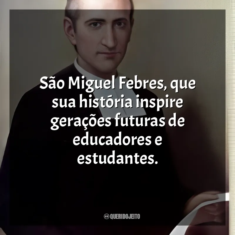 Frases Dia de São Miguel Febres: São Miguel Febres, que sua história inspire gerações futuras de educadores e estudantes.
