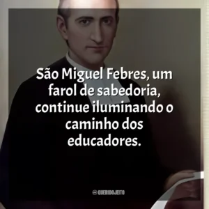 São Miguel Febres, um farol de sabedoria, continue iluminando o caminho dos educadores. São Miguel Febres