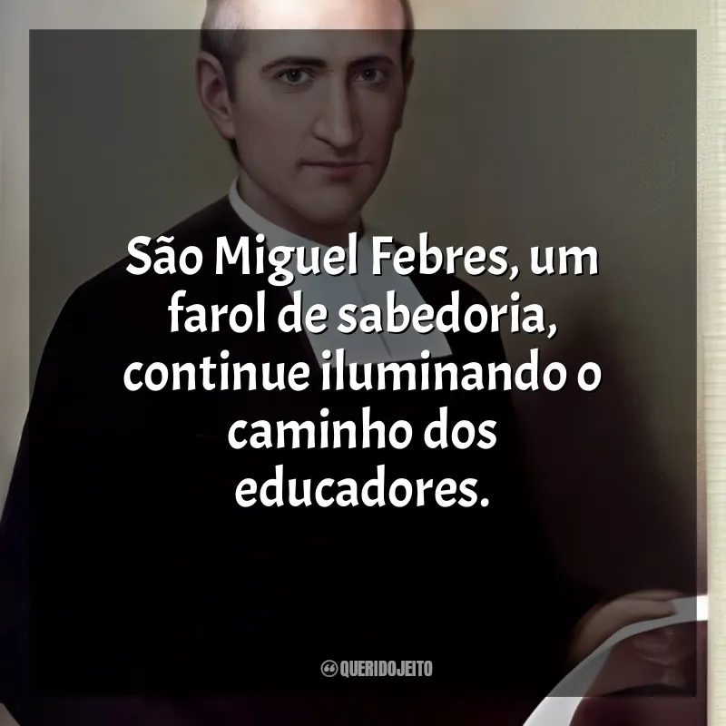 São Miguel Febres Mensagens: São Miguel Febres, um farol de sabedoria, continue iluminando o caminho dos educadores.