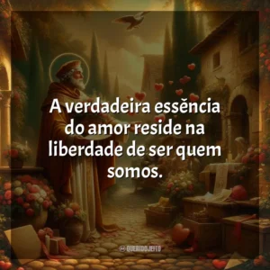 A verdadeira essência do amor reside na liberdade de ser quem somos. São Valentim