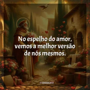 No espelho do amor, vemos a melhor versão de nós mesmos. São Valentim