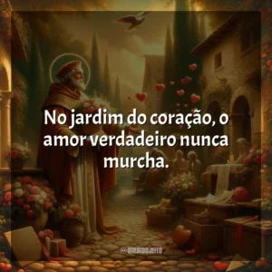 No jardim do coração, o amor verdadeiro nunca murcha. São Valentim