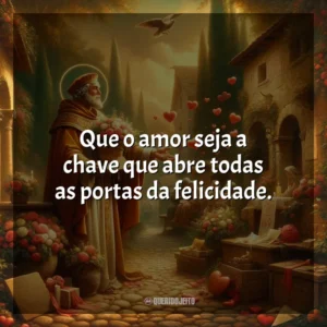 Que o amor seja a chave que abre todas as portas da felicidade. São Valentim