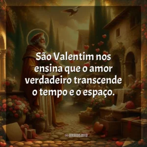 São Valentim nos ensina que o amor verdadeiro transcende o tempo e o espaço. São Valentim