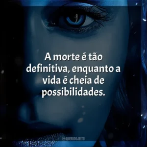 A morte é tão definitiva, enquanto a vida é cheia de possibilidades. Game of Thrones (Série)