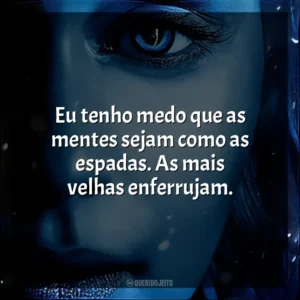 Eu tenho medo que as mentes sejam como as espadas. As mais velhas enferrujam. Game of Thrones (Série)