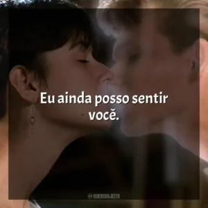 Eu ainda posso sentir você. Ghost – Do Outro Lado da Vida (Filme)
