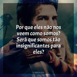 Por que eles não nos veem como somos? Será que somos tão insignificantes para eles? Guerra dos Mundos (Filme)